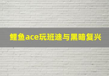 鲤鱼ace玩班迪与黑暗复兴