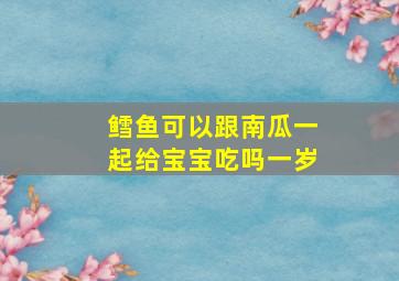 鳕鱼可以跟南瓜一起给宝宝吃吗一岁