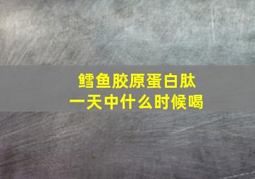 鳕鱼胶原蛋白肽一天中什么时候喝