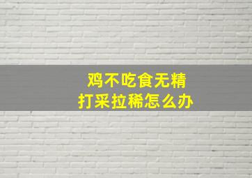 鸡不吃食无精打采拉稀怎么办