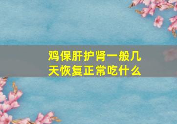 鸡保肝护肾一般几天恢复正常吃什么