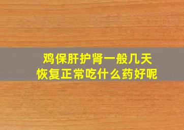 鸡保肝护肾一般几天恢复正常吃什么药好呢