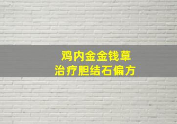 鸡内金金钱草治疗胆结石偏方