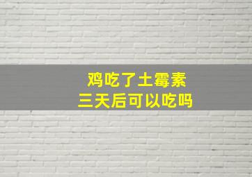 鸡吃了土霉素三天后可以吃吗