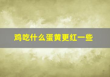 鸡吃什么蛋黄更红一些