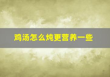 鸡汤怎么炖更营养一些