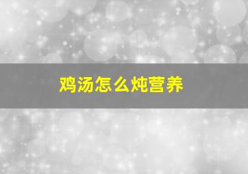 鸡汤怎么炖营养