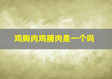 鸡胸肉鸡脯肉是一个吗