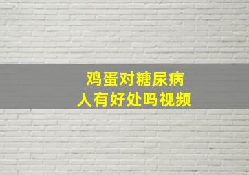 鸡蛋对糖尿病人有好处吗视频