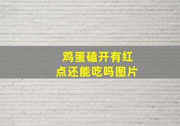 鸡蛋磕开有红点还能吃吗图片