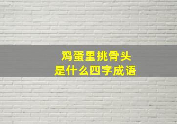 鸡蛋里挑骨头是什么四字成语