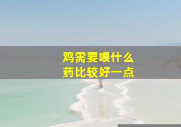 鸡需要喂什么药比较好一点