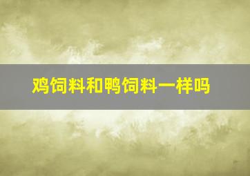 鸡饲料和鸭饲料一样吗