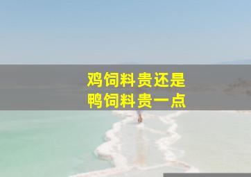 鸡饲料贵还是鸭饲料贵一点