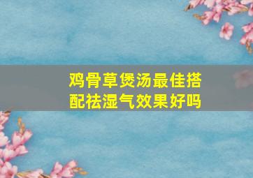 鸡骨草煲汤最佳搭配祛湿气效果好吗