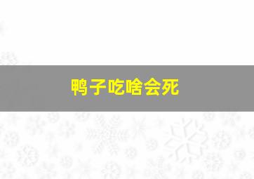 鸭子吃啥会死