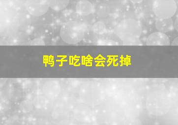 鸭子吃啥会死掉