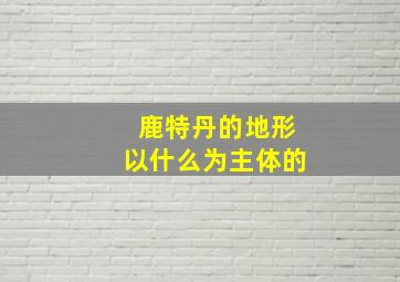 鹿特丹的地形以什么为主体的