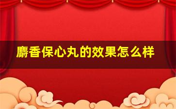 麝香保心丸的效果怎么样