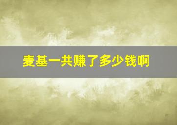 麦基一共赚了多少钱啊