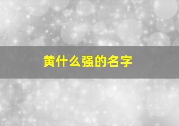 黄什么强的名字