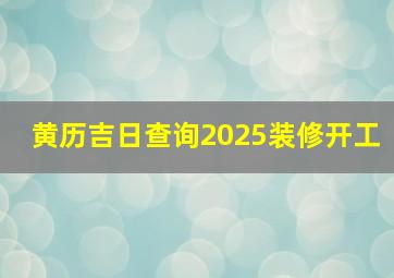 黄历吉日查询2025装修开工