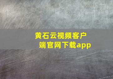 黄石云视频客户端官网下载app