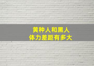 黄种人和黑人体力差距有多大