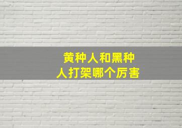 黄种人和黑种人打架哪个厉害