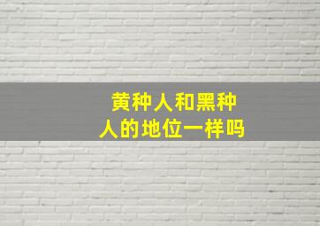 黄种人和黑种人的地位一样吗