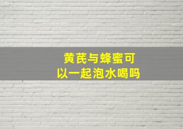 黄芪与蜂蜜可以一起泡水喝吗