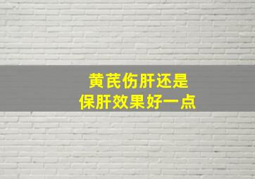 黄芪伤肝还是保肝效果好一点