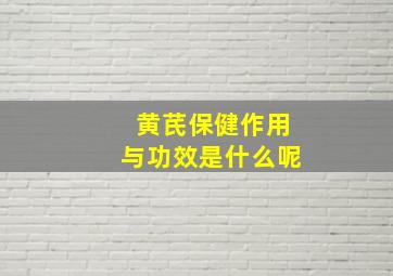 黄芪保健作用与功效是什么呢