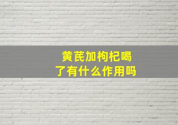 黄芪加枸杞喝了有什么作用吗