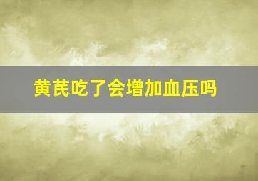 黄芪吃了会增加血压吗