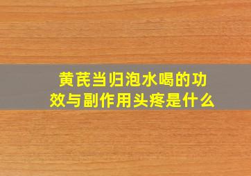 黄芪当归泡水喝的功效与副作用头疼是什么