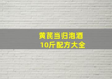 黄芪当归泡酒10斤配方大全