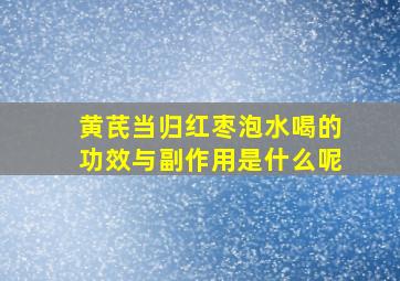 黄芪当归红枣泡水喝的功效与副作用是什么呢