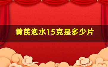 黄芪泡水15克是多少片