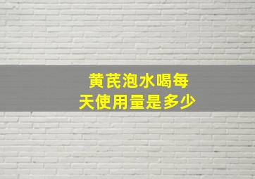 黄芪泡水喝每天使用量是多少