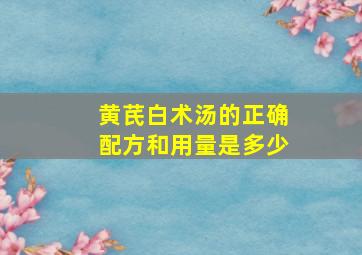 黄芪白术汤的正确配方和用量是多少