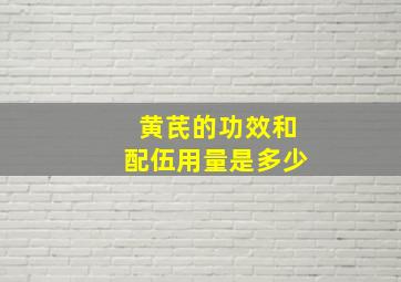 黄芪的功效和配伍用量是多少