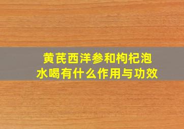 黄芪西洋参和枸杞泡水喝有什么作用与功效