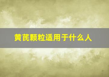 黄芪颗粒适用于什么人