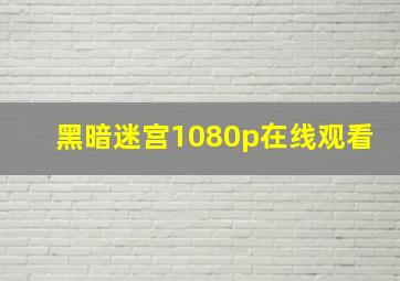 黑暗迷宫1080p在线观看