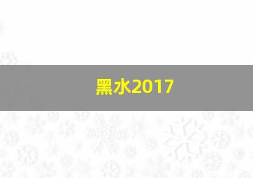 黑水2017