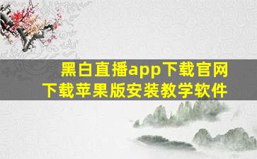 黑白直播app下载官网下载苹果版安装教学软件