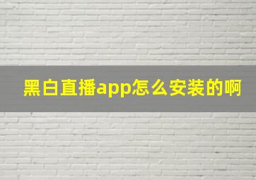 黑白直播app怎么安装的啊