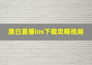 黑白直播ios下载攻略视频