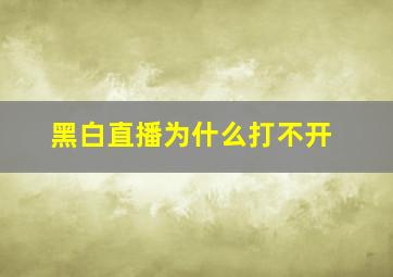 黑白直播为什么打不开